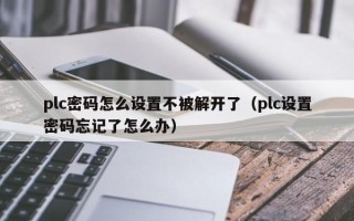 plc密码怎么设置不被解开了（plc设置密码忘记了怎么办）