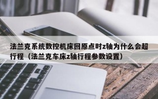 法兰克系统数控机床回原点时z轴为什么会超行程（法兰克车床z轴行程参数设置）