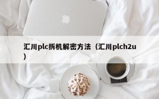 汇川plc拆机解密方法（汇川plch2u）