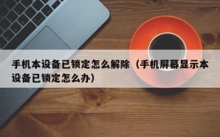 手机本设备已锁定怎么解除（手机屏幕显示本设备已锁定怎么办）