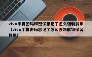 vivo手机密码和密保忘记了怎么强制解锁（vivo手机密码忘记了怎么强制解锁保留数据）