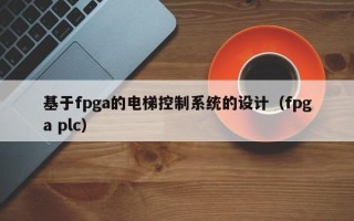 基于fpga的电梯控制系统的设计（fpga plc）