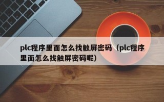plc程序里面怎么找触屏密码（plc程序里面怎么找触屏密码呢）