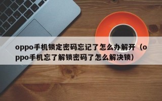 oppo手机锁定密码忘记了怎么办解开（oppo手机忘了解锁密码了怎么解决锁）