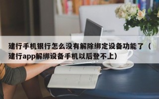 建行手机银行怎么没有解除绑定设备功能了（建行app解绑设备手机以后登不上）