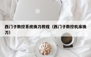 西门子数控系统换刀教程（西门子数控机床换刀）