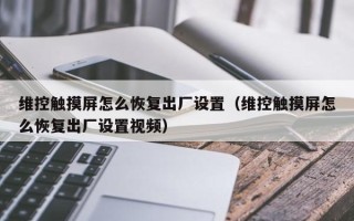 维控触摸屏怎么恢复出厂设置（维控触摸屏怎么恢复出厂设置视频）