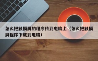 怎么把触摸屏的程序传到电脑上（怎么把触摸屏程序下载到电脑）