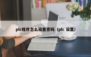 plc程序怎么设置密码（plc 设置）