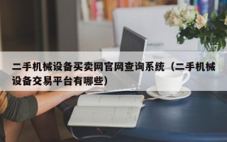 二手机械设备买卖网官网查询系统（二手机械设备交易平台有哪些）