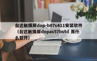 台达触摸屏dop-b07s411安装软件（台达触摸屏dopas57bstd 用什么软件）