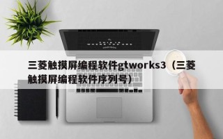 三菱触摸屏编程软件gtworks3（三菱触摸屏编程软件序列号）