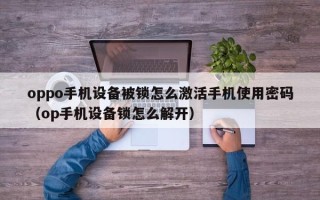 oppo手机设备被锁怎么激活手机使用密码（op手机设备锁怎么解开）