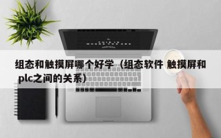 组态和触摸屏哪个好学（组态软件 触摸屏和 plc之间的关系）