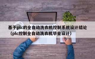 基于plc的全自动洗衣机控制系统设计结论（plc控制全自动洗衣机毕业设计）