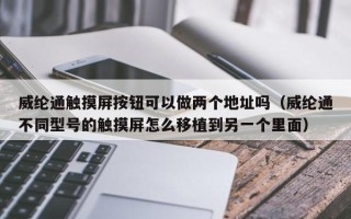 威纶通触摸屏按钮可以做两个地址吗（威纶通不同型号的触摸屏怎么移植到另一个里面）