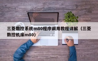 三菱数控系统m80程序调用教程详解（三菱数控机床m80）