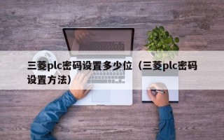 三菱plc密码设置多少位（三菱plc密码设置方法）