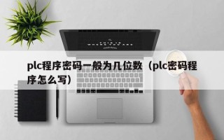 plc程序密码一般为几位数（plc密码程序怎么写）