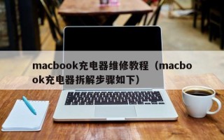 macbook充电器维修教程（macbook充电器拆解步骤如下）