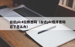 台达plc4位数密码（台达plc程序密码忘了怎么办）