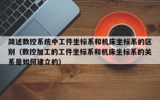 简述数控系统中工件坐标系和机床坐标系的区别（数控加工的工件坐标系和机床坐标系的关系是如何建立的）