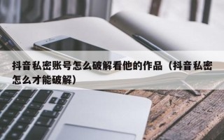 抖音私密账号怎么破解看他的作品（抖音私密怎么才能破解）