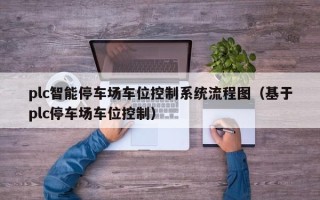 plc智能停车场车位控制系统流程图（基于plc停车场车位控制）