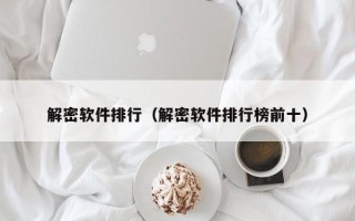 解密软件排行（解密软件排行榜前十）