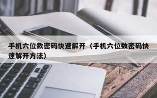 手机六位数密码快速解开（手机六位数密码快速解开方法）