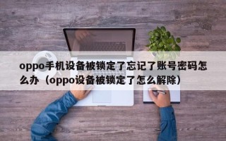 oppo手机设备被锁定了忘记了账号密码怎么办（oppo设备被锁定了怎么解除）