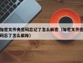 加密文件夹密码忘记了怎么解密（加密文件密码忘了怎么解除）