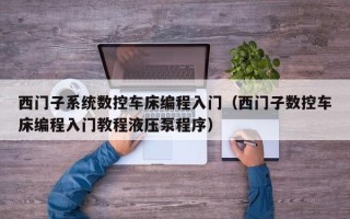 西门子系统数控车床编程入门（西门子数控车床编程入门教程液压泵程序）