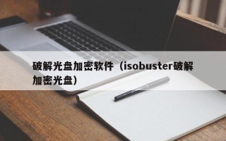 破解光盘加密软件（isobuster破解加密光盘）