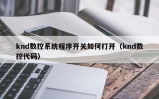 knd数控系统程序开关如何打开（knd数控代码）