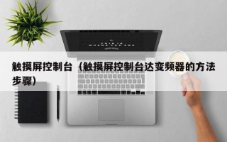 触摸屏控制台（触摸屏控制台达变频器的方法步骤）