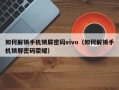如何解锁手机锁屏密码vivo（如何解锁手机锁屏密码荣耀）