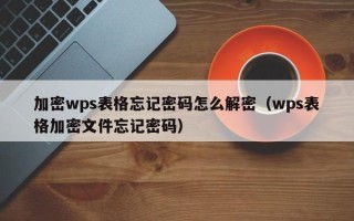 加密wps表格忘记密码怎么解密（wps表格加密文件忘记密码）