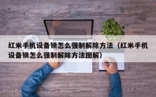 红米手机设备锁怎么强制解除方法（红米手机设备锁怎么强制解除方法图解）