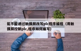 能不能通过触摸屏改写plc程序编程（用触摸屏控制plc,程序如何编写）