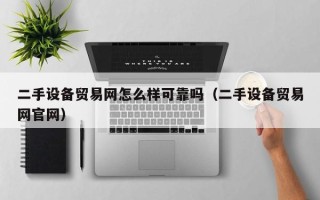 二手设备贸易网怎么样可靠吗（二手设备贸易网官网）