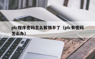 plc程序密码怎么解锁不了（plc有密码怎么办）