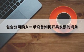 包含公司购入二手设备如何开具发票的词条