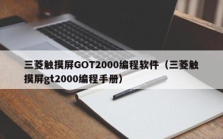 三菱触摸屏GOT2000编程软件（三菱触摸屏gt2000编程手册）