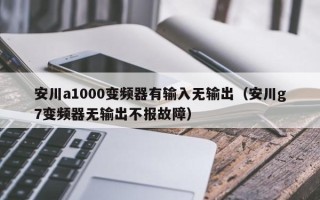 安川a1000变频器有输入无输出（安川g7变频器无输出不报故障）