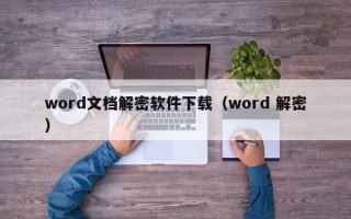 word文档解密软件下载（word 解密）