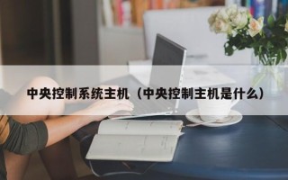 中央控制系统主机（中央控制主机是什么）