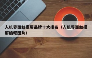 人机界面触摸屏品牌十大排名（人机界面触摸屏编程图片）