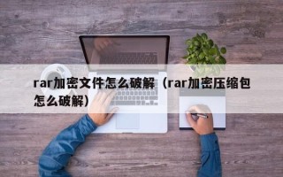 rar加密文件怎么破解（rar加密压缩包怎么破解）