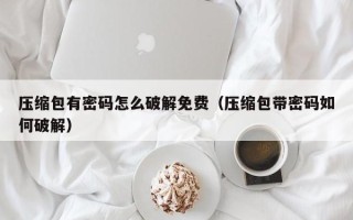 压缩包有密码怎么破解免费（压缩包带密码如何破解）